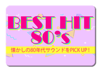 Best Hit 80年代懐かしのサウンドをPICK UP !